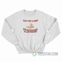 Can I Get A Kiss And Can You Make It Last Forever Sweatshirt