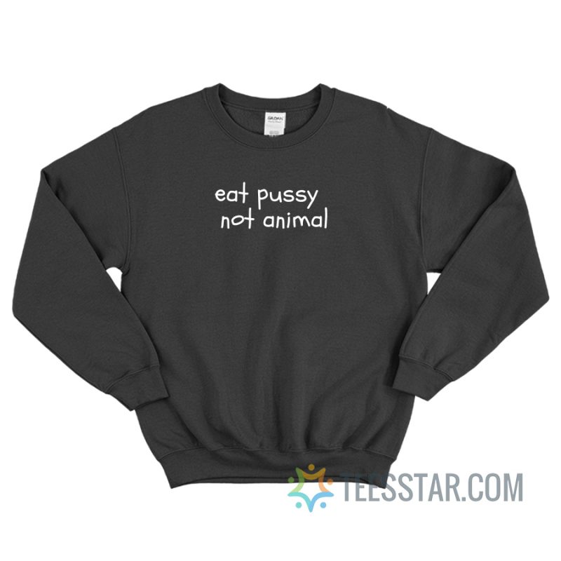 Eat Pussy Not Animal Sweatshirt For Unisex