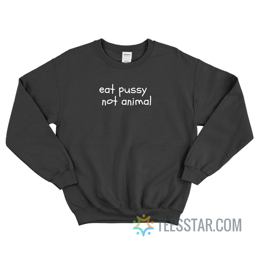 Eat Pussy Not Animal Sweatshirt For Unisex