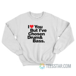 I Love You But I've Chosen Drum And Bass Sweatshirt