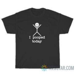 I Pooped Today T-Shirt