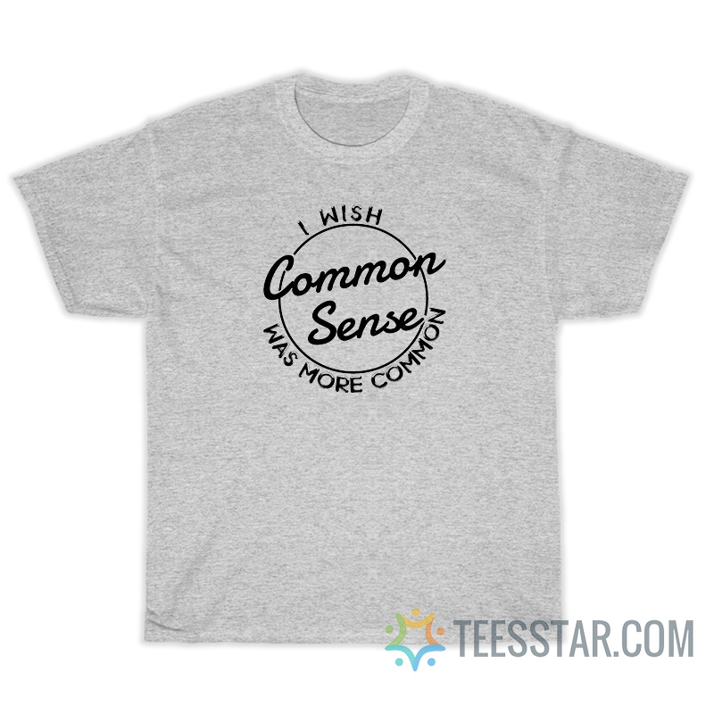I Wish Common Sense Was More Common T-Shirt