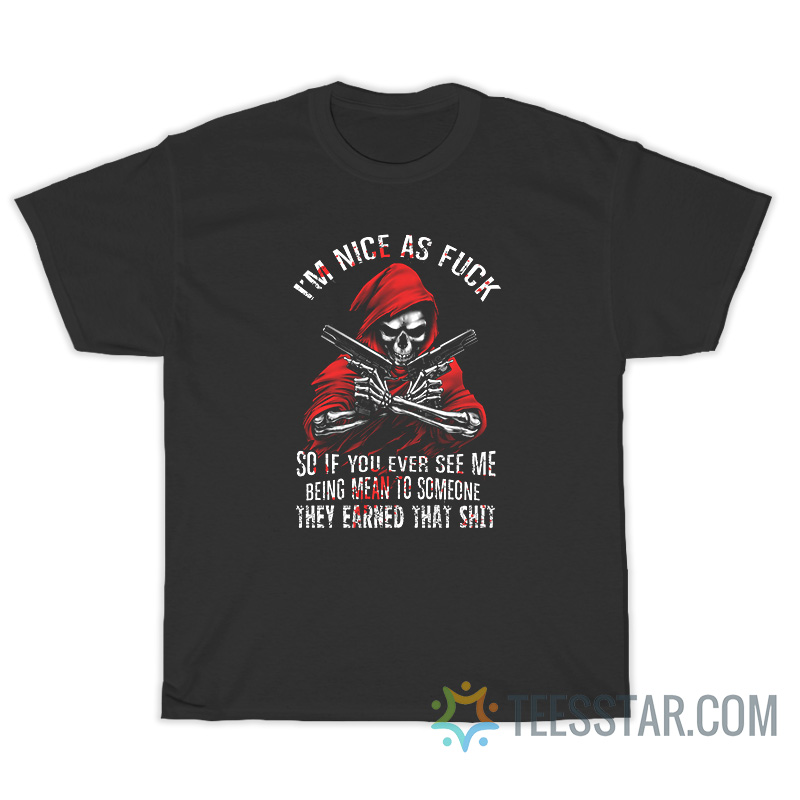 I'm Nice As Fuck So If You Ever See Me Being Mean To Someone T-Shirt