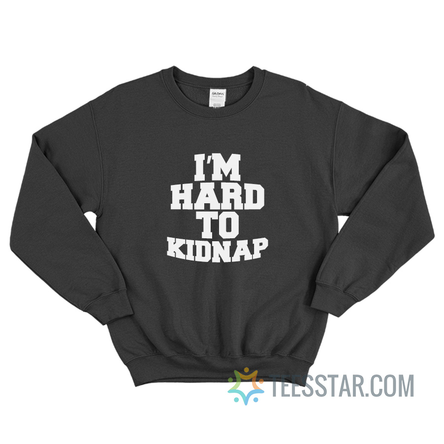 I'm Hard To Kidnap Sweatshirt For Unisex