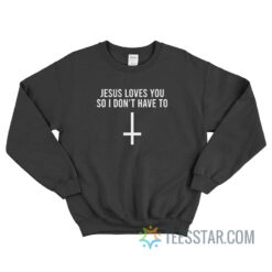 Jesus Loves You So I Don't Have To Sweatshirt