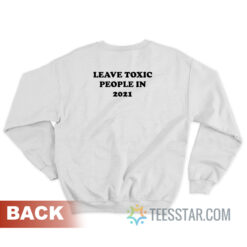 Leave Toxic People In 2021 Sweatshirt For Unisex