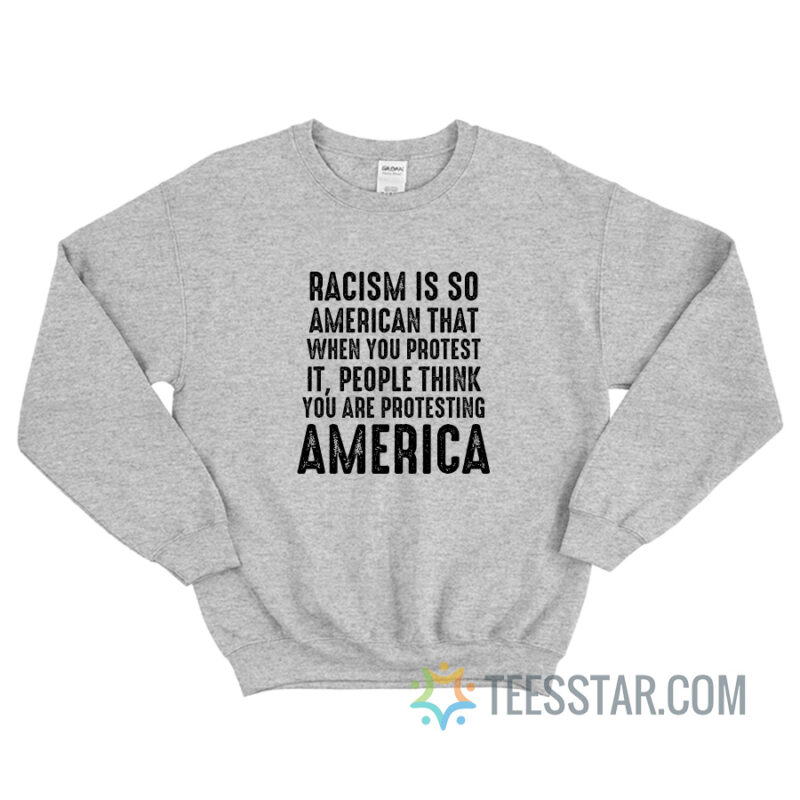 Racism Is So American That When You Protest It Sweatshirt