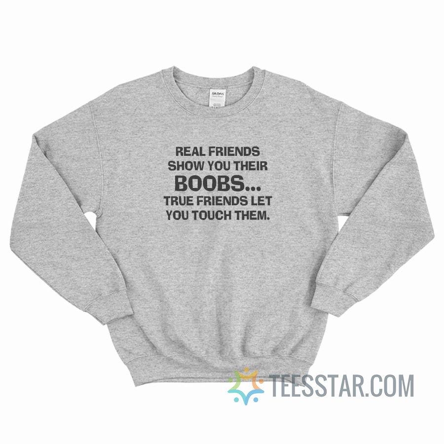Real Friends Show You Their Boobs True Friends Let You Touch Them Sweatshirt