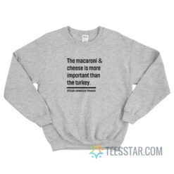 The Macaroni And Cheese Is More Important Than The Turkey Sweatshirt