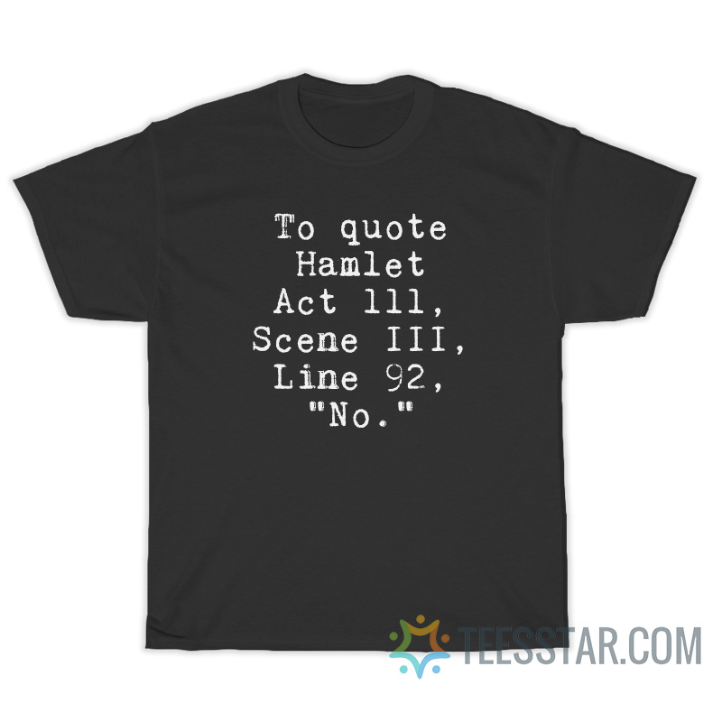 To Quote Hamlet Act 111 Scene III Line 92 No T-Shirt