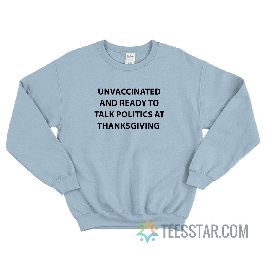 Unvaccinated And Ready To Talk Politics At Thanksgiving Sweatshirt