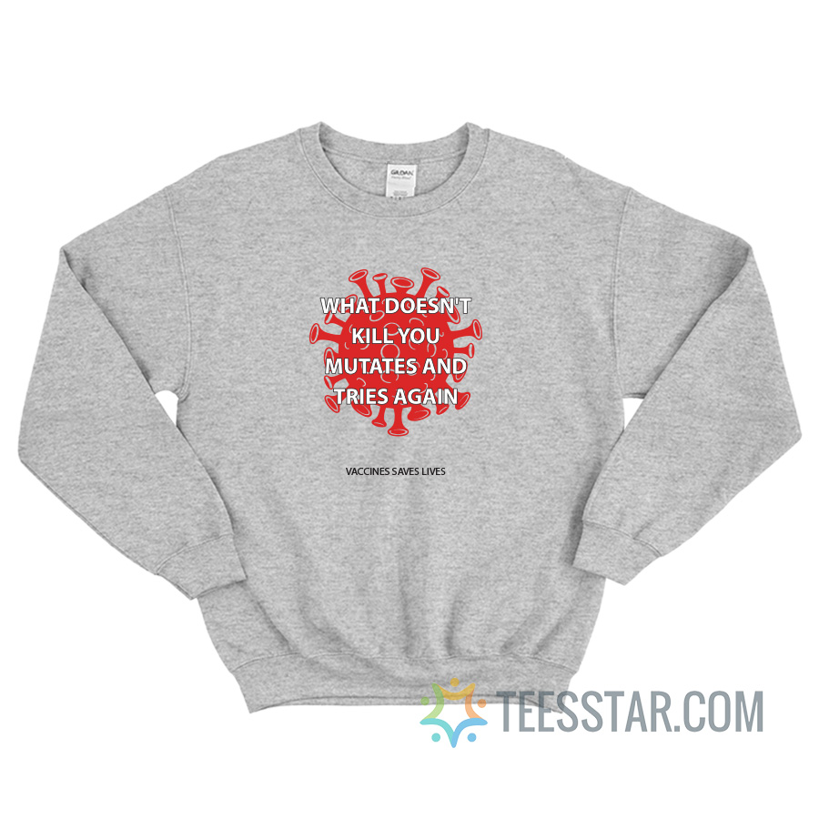 What Doesn't Kill You Mutates And Tries Again Vaccines Saves Lives Sweatshirt