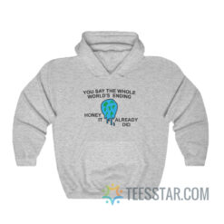You Say The Whole World's Ending Honey It Already Did Hoodie