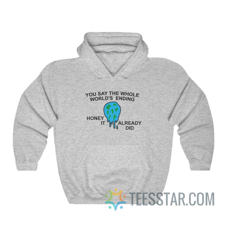 You Say The Whole World's Ending Honey It Already Did Hoodie