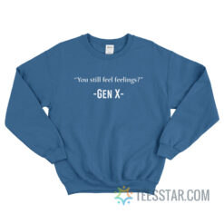 You Still Feel Feelings Gen X Sweatshirt