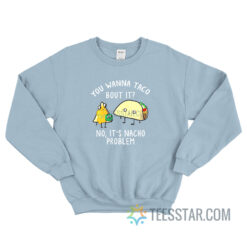 You Wanna Taco Bout It No It's Nacho Problem Sweatshirt