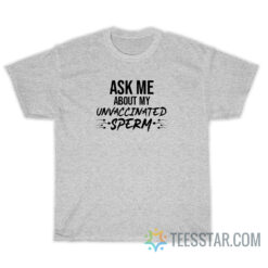 Ask Me About My Unvaccinated Sperm T-Shirt