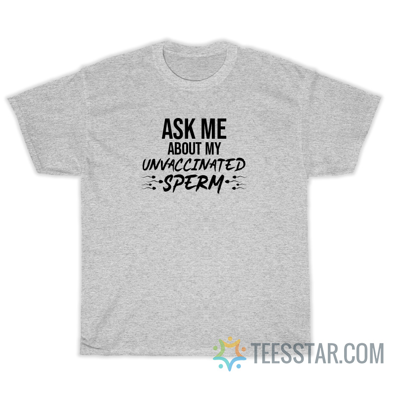 Ask Me About My Unvaccinated Sperm T-Shirt