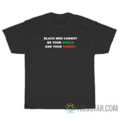 Black Men Cannot Be Your Shield And Your Target T-Shirt