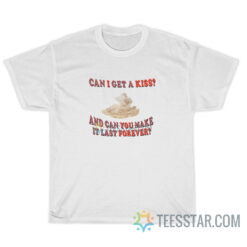 Can I Get A Kiss And Can You Make It Last Forever T-Shirt