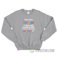 Did You Google It Before Asking Me Because I’m Just Gonna Google It Sweatshirt