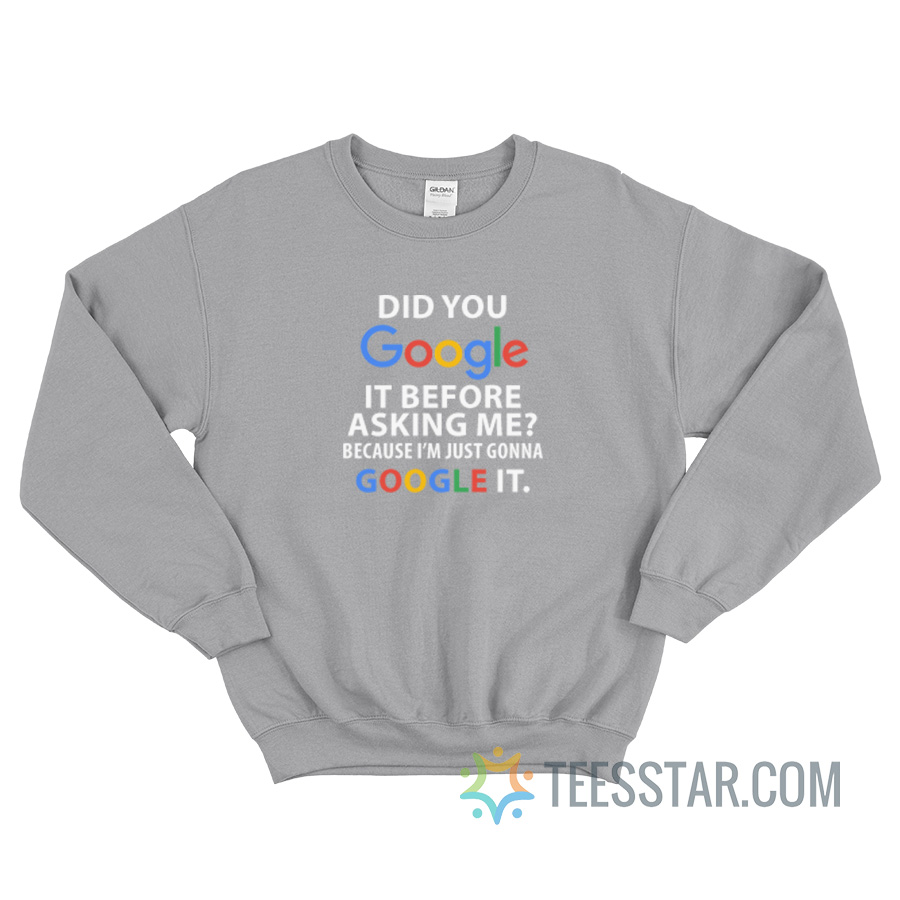 Did You Google It Before Asking Me Because I’m Just Gonna Google It Sweatshirt