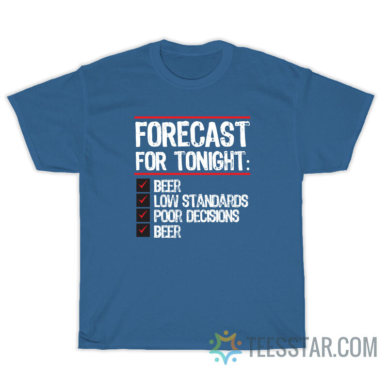 Forecast For Tonight Beer Low Standards Poor Decisions T-Shirt