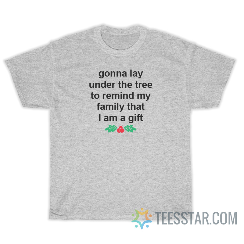 Gonna Lay Under The Tree To Remind My Family That I Am A Gift T-Shirt