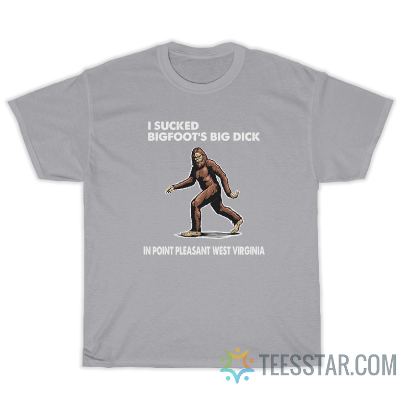 I Sucked Bigfoot's Big Dick In Point Pleasant West Virginia T-Shirt