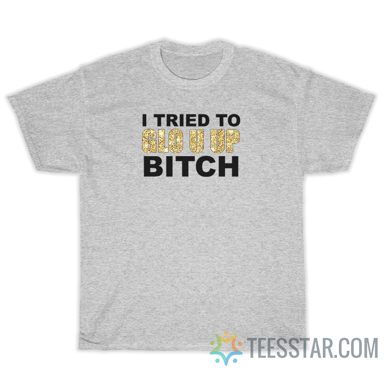 I Tried To Glo U Up Bitch T-Shirt