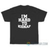 I'm Hard To Kidnap T-Shirt For Unisex