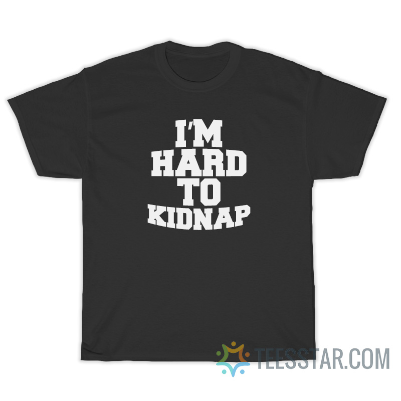 I'm Hard To Kidnap T-Shirt For Unisex