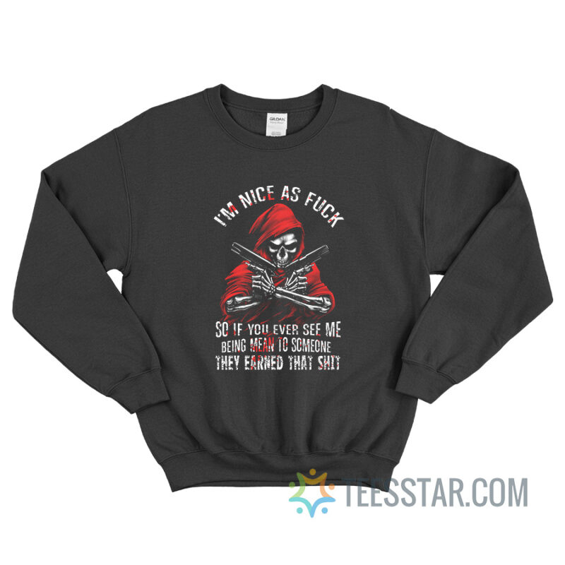 I’m Nice As Fuck So If You Ever See Me Being Mean To Someone Sweatshirt