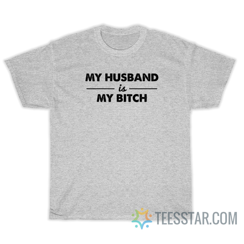 My Husband Is My Bitch T-Shirt For Unisex