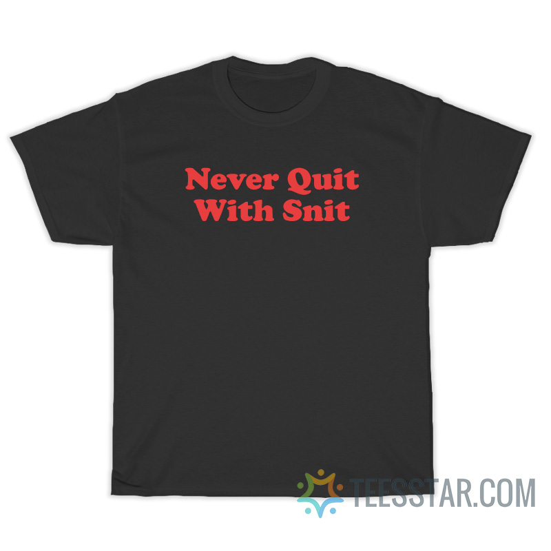 Never Quit With Snit T-Shirt For Unisex