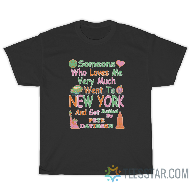 Someone Who Loves Me Very Much Went To New York Pete Davidson T-Shirt
