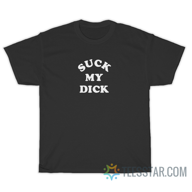 Suck My Dick T-Shirt For Unisex