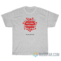What Doesn't Kill You Mutates And Tries Again Vaccines Saves Lives T-Shirt