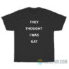 They Thought I Was Gay T-Shirt