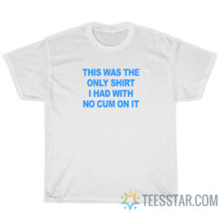 This Was The Only Shirt I Had With No Cum On It T-Shirt