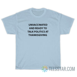 Unvaccinated And Ready To Talk Politics At Thanksgiving T-Shirt