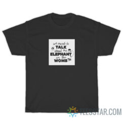 We Need To Talk About Elephant In The Womb T-Shirt