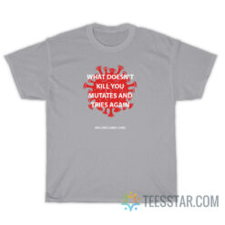 What Doesn't Kill You Mutates And Tries Again Vaccines Saves Lives T-Shirt