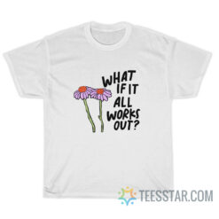 What If It All Works T-Shirt For Unisex
