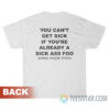 You Can't Get Sick If You're Already A Sick Ass Foo Foos Gone Wild T-Shirt