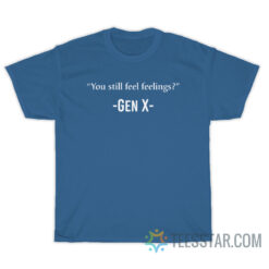 You Still Feel Feelings Gen X T-Shirt, You Still Feel Feelings Gen X Shirt, You Still Feel Feelings , You Still Feel Feelings Gen X , You Still Feel Feelings T-Shirt You Still Feelings Gen X, You Still Feelings T-Shirt