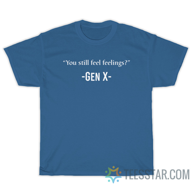 You Still Feel Feelings Gen X T-Shirt, You Still Feel Feelings Gen X Shirt, You Still Feel Feelings , You Still Feel Feelings Gen X , You Still Feel Feelings T-Shirt You Still Feelings Gen X, You Still Feelings T-Shirt