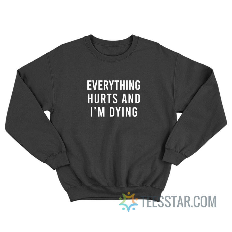 Everything Hurts And I'm Dying Sweatshirt