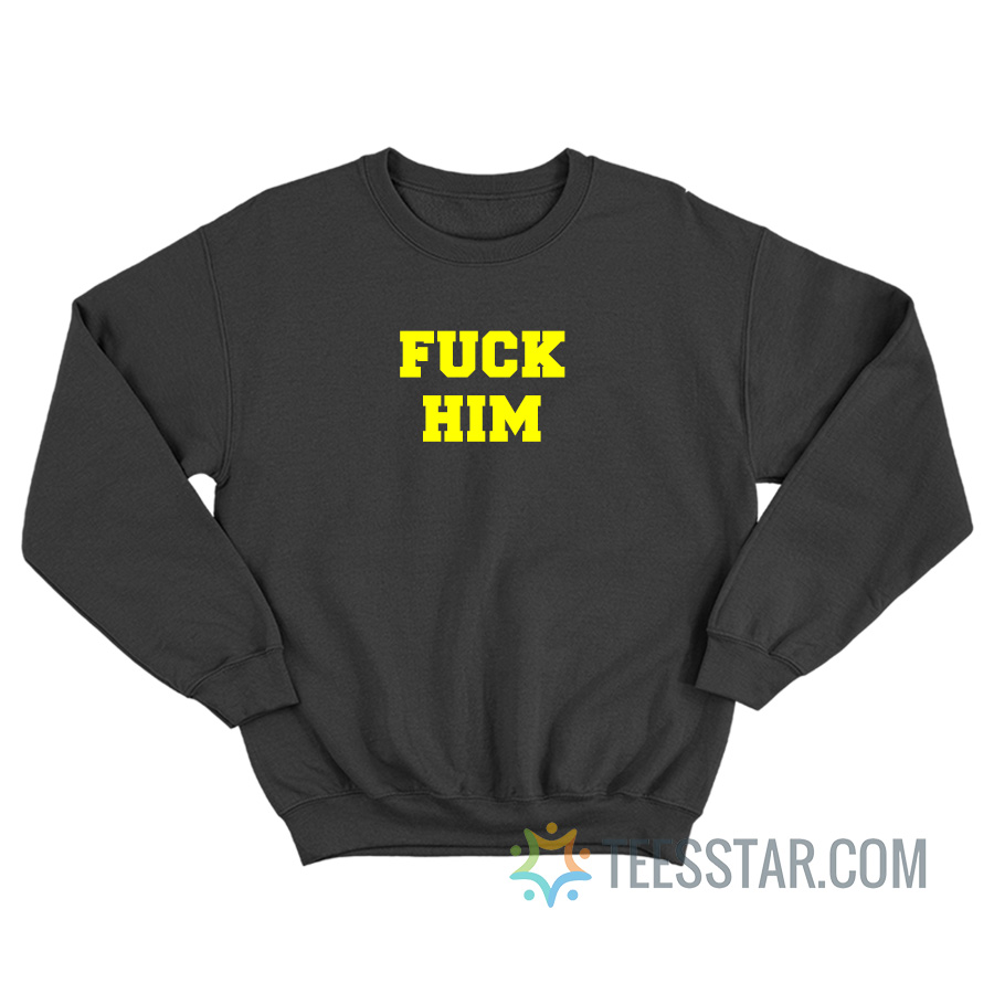 Fuck Him Sweatshirt For Men And Women