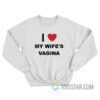 I Love My Wife's Vagina Sweatshirt
